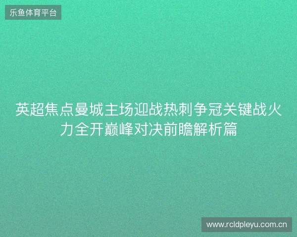英超焦点曼城主场迎战热刺争冠关键战火力全开巅峰对决前瞻解析篇