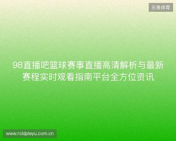 98直播吧篮球赛事直播高清解析与最新赛程实时观看指南平台全方位资讯